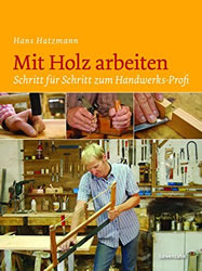 Mit Holz arbeiten. Schritt für Schritt zum Handwerks-Profi